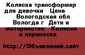 Коляска трансформер для девочки › Цена ­ 4 000 - Вологодская обл., Вологда г. Дети и материнство » Коляски и переноски   